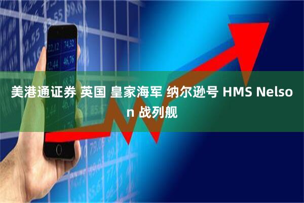 美港通证券 英国 皇家海军 纳尔逊号 HMS Nelson 战列舰