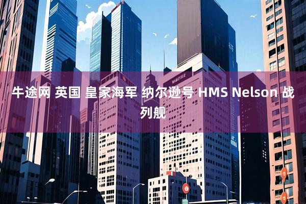 牛途网 英国 皇家海军 纳尔逊号 HMS Nelson 战列舰