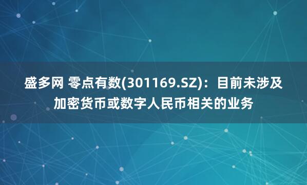 盛多网 零点有数(301169.SZ)：目前未涉及加密货币或数字人民币相关的业务