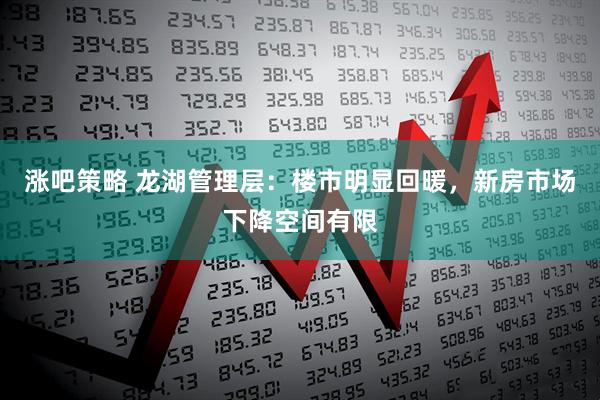 涨吧策略 龙湖管理层：楼市明显回暖，新房市场下降空间有限