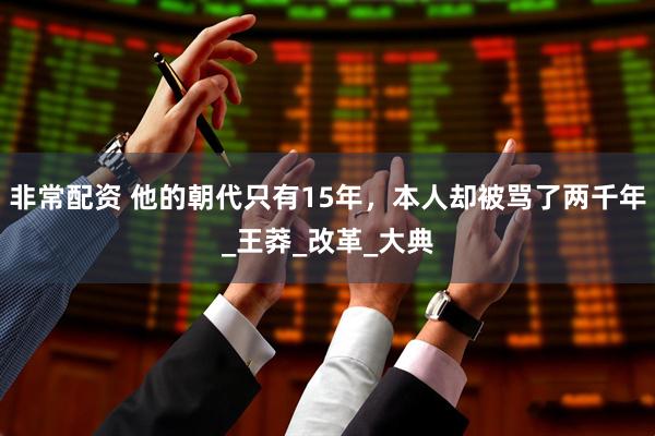 非常配资 他的朝代只有15年，本人却被骂了两千年_王莽_改革_大典