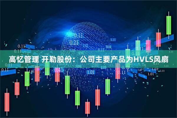 高忆管理 开勒股份：公司主要产品为HVLS风扇