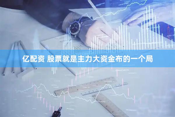 亿配资 股票就是主力大资金布的一个局